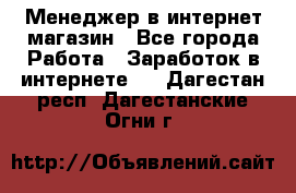 Менеджер в интернет-магазин - Все города Работа » Заработок в интернете   . Дагестан респ.,Дагестанские Огни г.